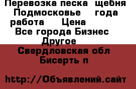 Перевозка песка, щебня Подмосковье, 2 года работа.  › Цена ­ 3 760 - Все города Бизнес » Другое   . Свердловская обл.,Бисерть п.